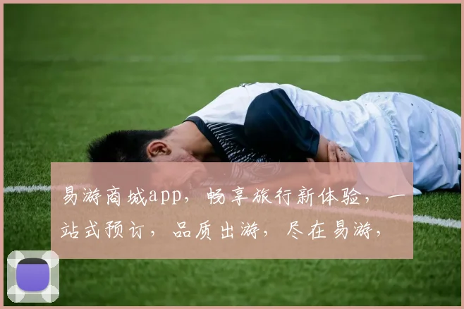 易游商城app，畅享旅行新体验，一站式预订，品质出游，尽在易游，让您出行无忧，轻松度假