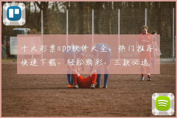 十大彩票app软件大全，热门推荐，快速下载，轻松购彩，三款必选