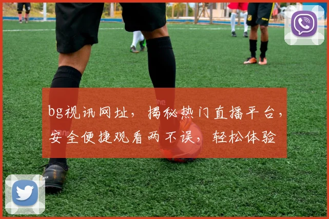 bg视讯网址，揭秘热门直播平台，安全便捷观看两不误，轻松体验