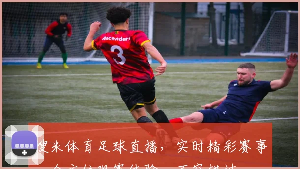 搜米体育足球直播，实时精彩赛事，全方位观赛体验，不容错过