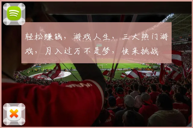 轻松赚钱，游戏人生，三大热门游戏，月入过万不是梦，快来挑战