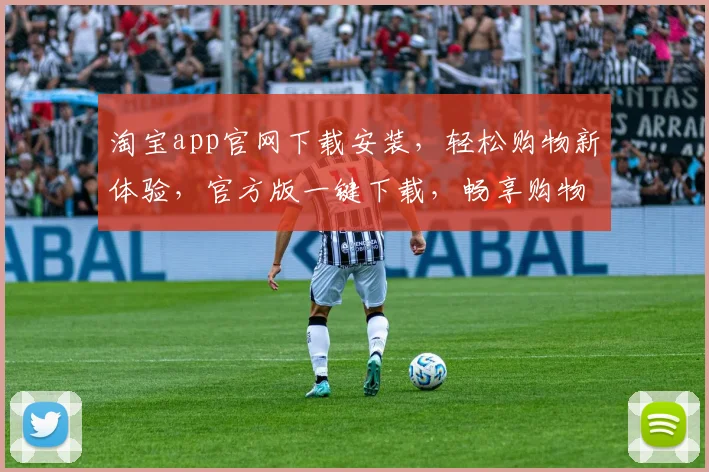 淘宝app官网下载安装，轻松购物新体验，官方版一键下载，畅享购物乐趣，三步完成