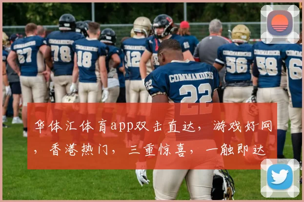 华体汇体育app双击直达，游戏好网，香港热门，三重惊喜，一触即达