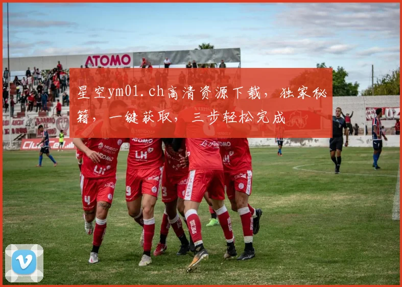 星空ym01.ch高清资源下载，独家秘籍，一键获取，三步轻松完成