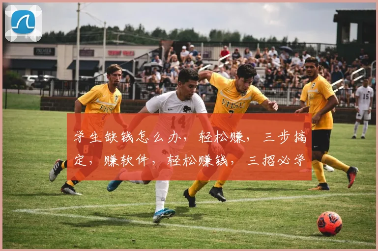 学生缺钱怎么办，轻松赚，三步搞定，赚软件，轻松赚钱，三招必学，学生必备