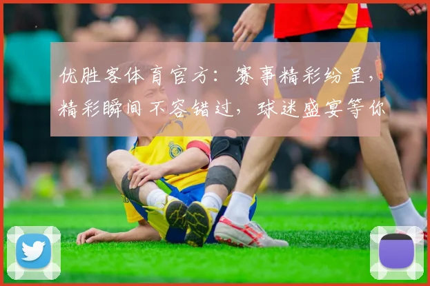 优胜客体育官方：赛事精彩纷呈，精彩瞬间不容错过，球迷盛宴等你来