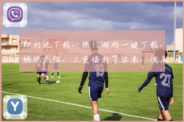 即刻玩下载，热门游戏一键下载，畅玩无阻，三重福利等你来，快来体验吧